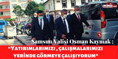 Vali Kaymak; "Yatırımlarımızı , çalışmalarımızı yerinde görmeye çalışıyorum"