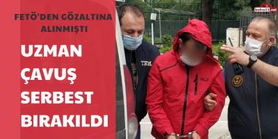 GÖZALTINA ALINAN UZMAN ÇAVUŞ SERBEST BIRAKILDI