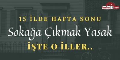 HAFTA SONU SOKAĞA ÇIKMAK YASAK! İŞTE O İLLER..