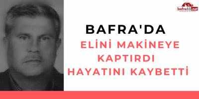 BAFRA'DA  ELİNİ MAKİNEYE KAPTIRDI! HAYATINI KAYBETTİ..