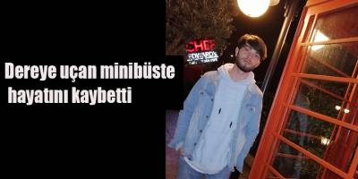 Dereye uçan minibüste hayatını kaybetti