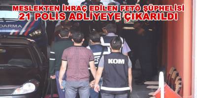 Meslekten ihraç edilen FETÖ şüphelisi 21 polis adliyeye çıkarıldı