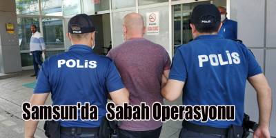 Samsun'da Sabah Operasyonu