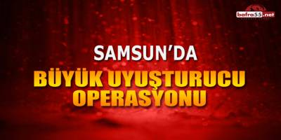 Samsun'da Büyük Uyuşturucu Operasyonu