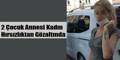 2 Çocuk Annesi Kadın Hırsızlıktan Gözaltında