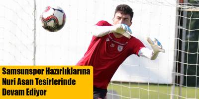 Samsunspor Hazırlıklarına Nuri Asan Tesirlerinde Devam Ediyor