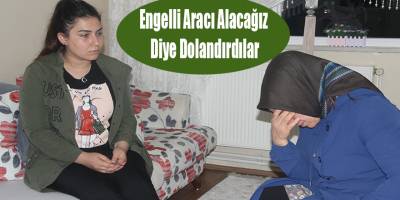 Engelli Aracı Alacağız Diye Dolandırdılar