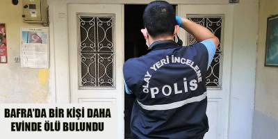 BAFRA’DA BİR KİŞİ DAHA EVİNDE ÖLÜ BULUNDU