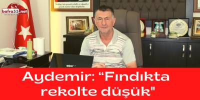 Aydemir: “Fındıkta Rekolte Düşük"