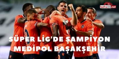 Süper Lig'de Şampiyon Medipol Başakşehir