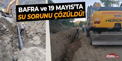 Bafra ve 19 Mayıs'ta Su Sorunu Çözüldü!