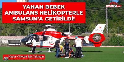 Yanan Bebek Ambulans Helikopterle Samsun'a Getirildi!