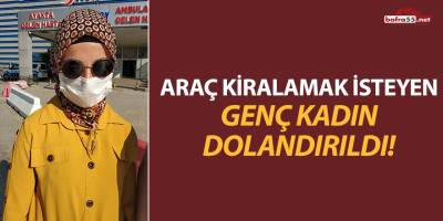 Araç Kiralamak İsteyen Genç Kadın Dolandırıldı!
