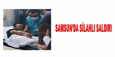 Samsun'da silahlı saldırı