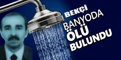 Bekçi banyoda ölü bulundu