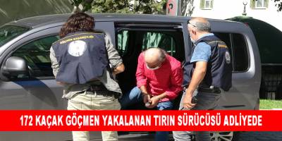 172 Kaçak Göçmen Yakalanan Tırın Sürücüsü Adliyede