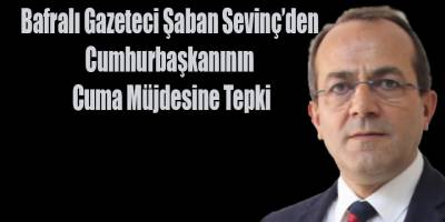 Bafralı Gazeteci Şaban Sevinç’den Cumhurbaşkanının  Cuma Müjdesine Tepki