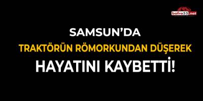 Samsun'da Traktörün Römorkun Düşerek Hayatını Kaybetti!