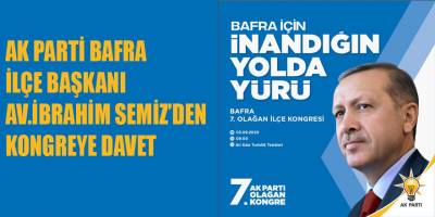 AK PARTİ BAFRA İLÇE BAŞKANI AV.İBRAHİM SEMİZ’DEN KONGREYE DAVET