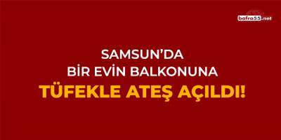 Samsun'da Bir Evin Balkonuna Tüfekle Ateş Açıldı!