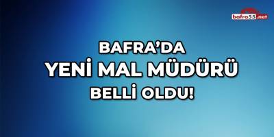 Bafra'da Yeni Mal Müdürü Belli Oldu!