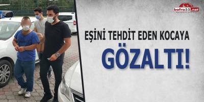 Eşini tehdit eden kocaya gözaltı!