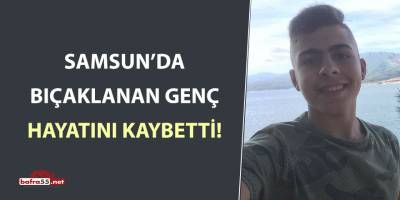 Samsun'da bıçaklanan genç hayatını kaybetti!