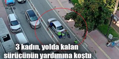 3 kadın, yolda kalan sürücünün yardımına koştu