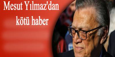 Mesut Yılmaz'dan kötü haber