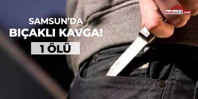 Samsun'da bıçaklı kavga! 1 ölü