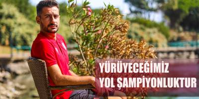 YÜRÜYECEĞİMİZ YOL ŞAMPİYONLUKTUR