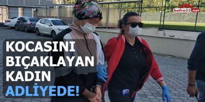 Kocasını bıçaklayan kadın adliyede!