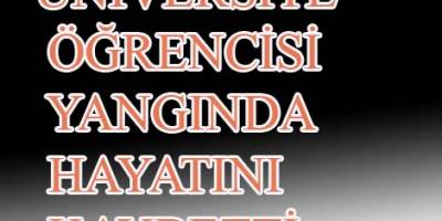 SAMSUN'DA ÜNİVERSİTE ÖĞRENCİSİ YANGINDA HAYATINI KAYBETTİ