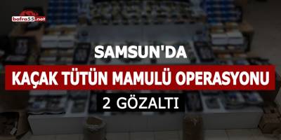 Samsun'da kaçak tütün mamulü operasyonu: 2 gözaltı