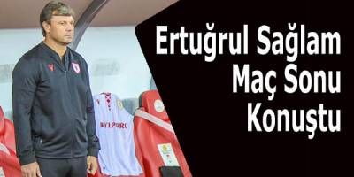 Ertuğrul Sağlam, Eskişehirspor maçını değerlendirdi