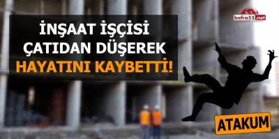 İnşaat işçisi çatıdan düşerek hayatını kaybetti!