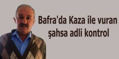 Bafra'da Kaza ile vuran şahsa adli kontrol