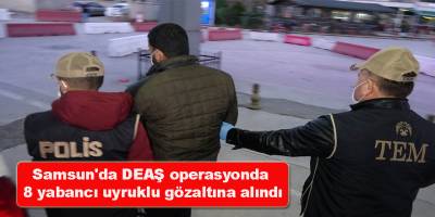 Samsun'da DEAŞ operasyonda 8 yabancı uyruklu gözaltına alındı