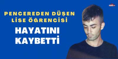 Evin penceresinden lise öğrencisi hayatını kaybetti