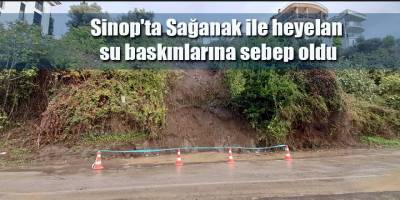 Sinop'ta Sağanak ile heyelan su baskınlarına sebep oldu