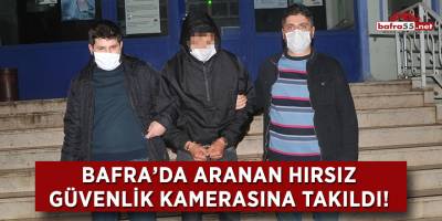 Bafra'da aranan hırsız güvenlik kamerasına takıldı!