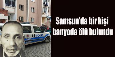 Samsun'da bir kişi banyoda ölü bulundu