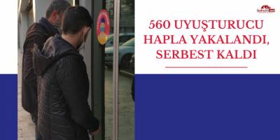560 uyuşturucu hapla yakalandı, serbest kaldı