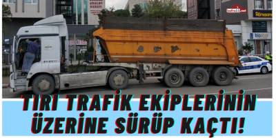 Tırı trafik ekiplerinin üzerine sürüp kaçan sürücü polisi alarma geçirdi