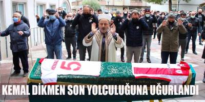 KEMAL DİKMEN SON YOLCULUĞUNA UĞURLANDI