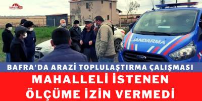 Bafra’da arazi toplulaştırması gerginliği