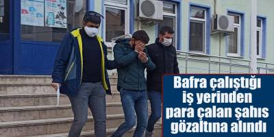 Bafra çalıştığı iş yerinden para çalan şahıs gözaltına alındı