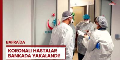 Koronalı hastalar bankada yakalandı!