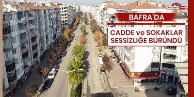Bafra’da cadde ve sokaklar sessizliğe büründü