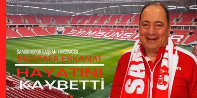 Samsunspor şokta...  Mustafa Erkanat  hayatını kaybetti
